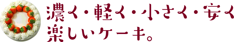 濃く・軽く・小さく・安く 楽しいケーキ。